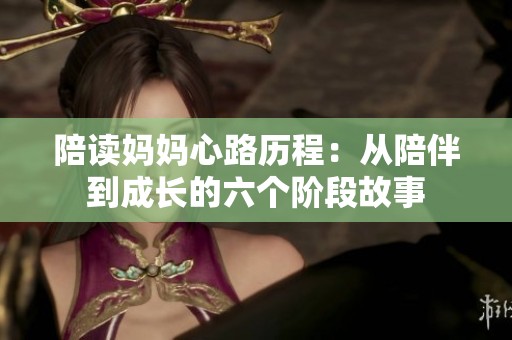 陪读妈妈心路历程：从陪伴到成长的六个阶段故事