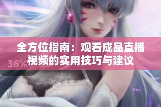 全方位指南：观看成品直播视频的实用技巧与建议