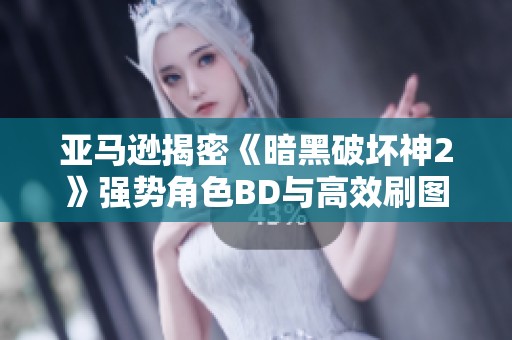 亚马逊揭密《暗黑破坏神2》强势角色BD与高效刷图技巧攻略