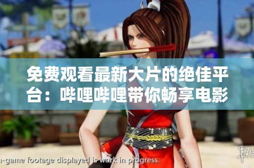 免费观看最新大片的绝佳平台：哔哩哔哩带你畅享电影盛宴