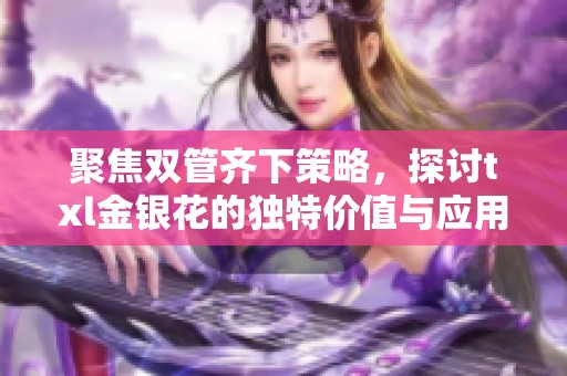 聚焦双管齐下策略，探讨txl金银花的独特价值与应用