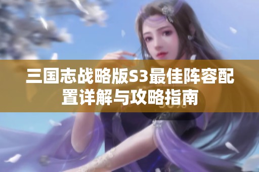 三国志战略版S3最佳阵容配置详解与攻略指南