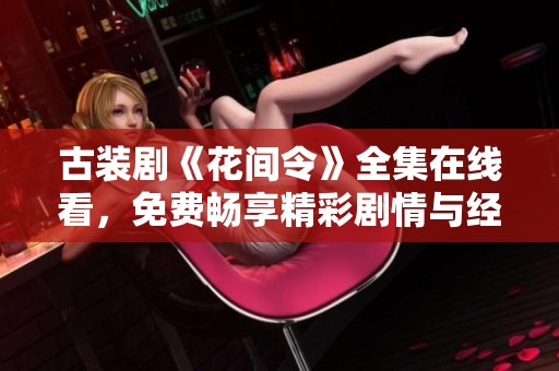 古装剧《花间令》全集在线看，免费畅享精彩剧情与经典角色
