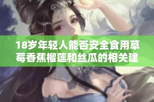 18岁年轻人能否安全食用草莓香蕉榴莲和丝瓜的相关建议