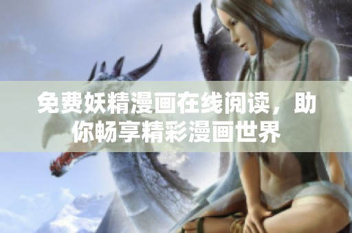 免费妖精漫画在线阅读，助你畅享精彩漫画世界
