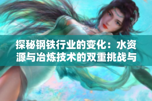 探秘钢铁行业的变化：水资源与冶炼技术的双重挑战与机遇