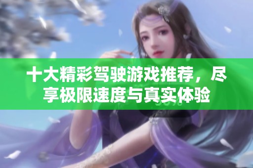 十大精彩驾驶游戏推荐，尽享极限速度与真实体验