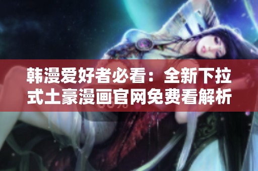 韩漫爱好者必看：全新下拉式土豪漫画官网免费看解析