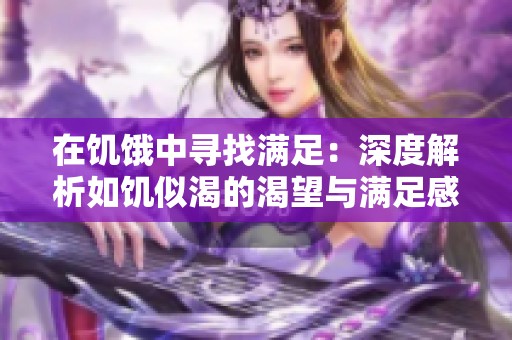 在饥饿中寻找满足：深度解析如饥似渴的渴望与满足感