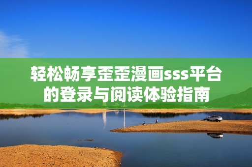 轻松畅享歪歪漫画sss平台的登录与阅读体验指南
