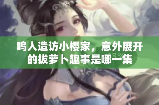 鸣人造访小樱家，意外展开的拔萝卜趣事是哪一集