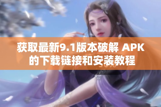 获取最新9.1版本破解 APK 的下载链接和安装教程