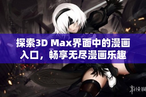 探索3D Max界面中的漫画入口，畅享无尽漫画乐趣