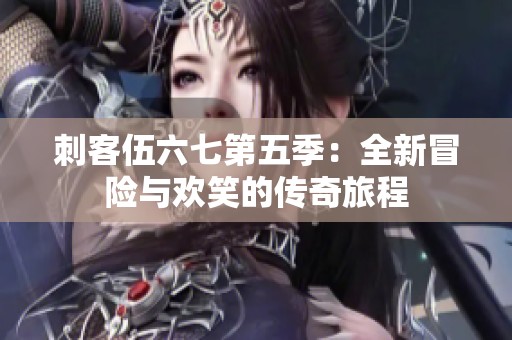 刺客伍六七第五季：全新冒险与欢笑的传奇旅程