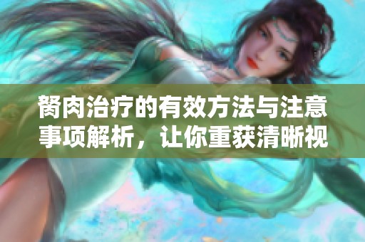 胬肉治疗的有效方法与注意事项解析，让你重获清晰视野