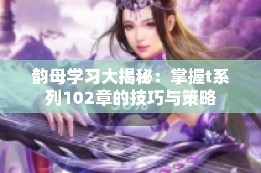 韵母学习大揭秘：掌握t系列102章的技巧与策略