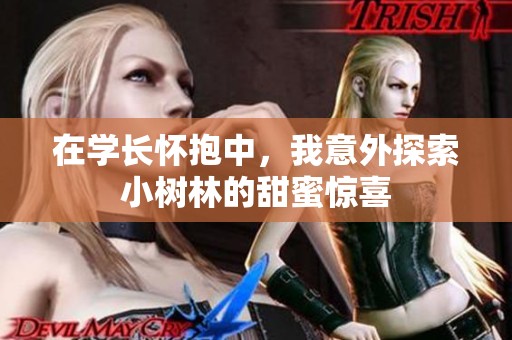 在学长怀抱中，我意外探索小树林的甜蜜惊喜