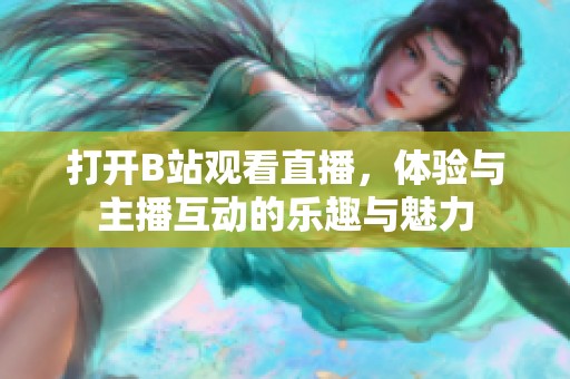 打开B站观看直播，体验与主播互动的乐趣与魅力