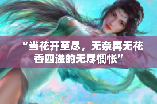 “当花开至尽，无奈再无花香四溢的无尽惆怅”