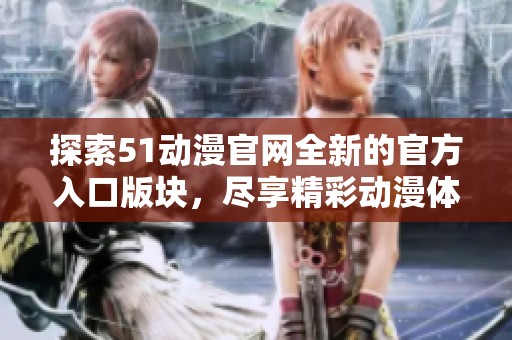 探索51动漫官网全新的官方入口版块，尽享精彩动漫体验！