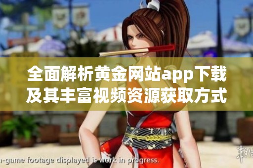 全面解析黄金网站app下载及其丰富视频资源获取方式