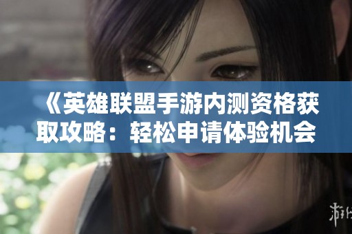《英雄联盟手游内测资格获取攻略：轻松申请体验机会的方法》