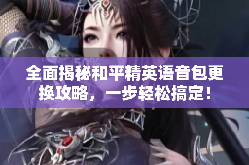 全面揭秘和平精英语音包更换攻略，一步轻松搞定！