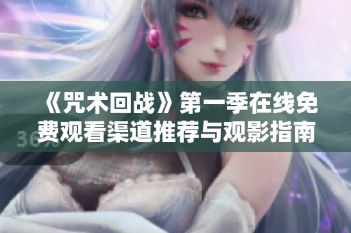 《咒术回战》第一季在线免费观看渠道推荐与观影指南