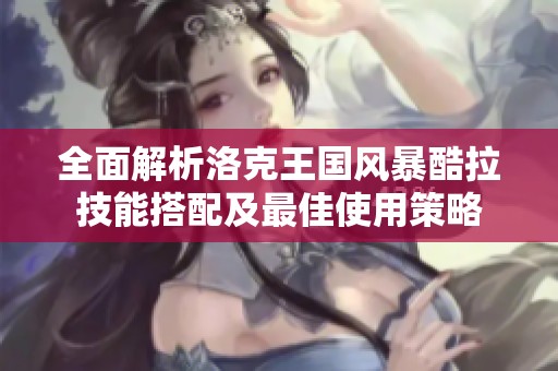 全面解析洛克王国风暴酷拉技能搭配及最佳使用策略