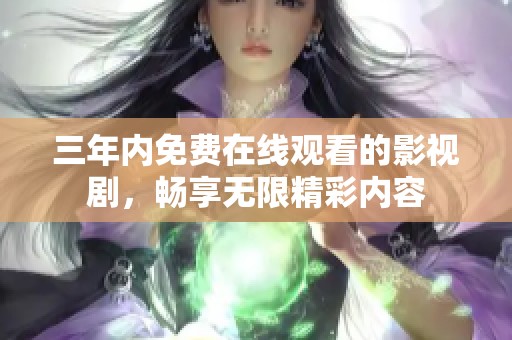 三年内免费在线观看的影视剧，畅享无限精彩内容