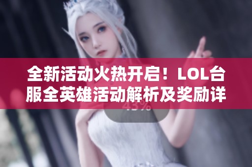 全新活动火热开启！LOL台服全英雄活动解析及奖励详解大揭秘