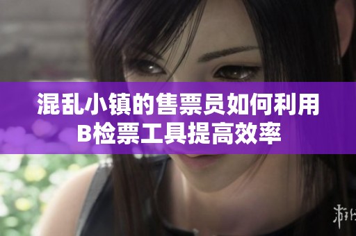 混乱小镇的售票员如何利用B检票工具提高效率