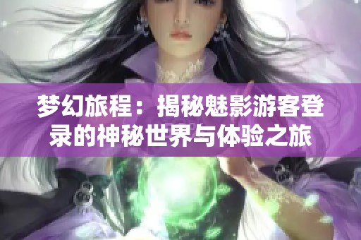 梦幻旅程：揭秘魅影游客登录的神秘世界与体验之旅