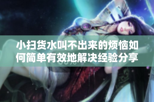 小扫货水叫不出来的烦恼如何简单有效地解决经验分享