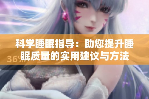 科学睡眠指导：助您提升睡眠质量的实用建议与方法