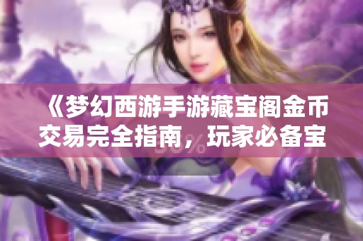 《梦幻西游手游藏宝阁金币交易完全指南，玩家必备宝典解析》
