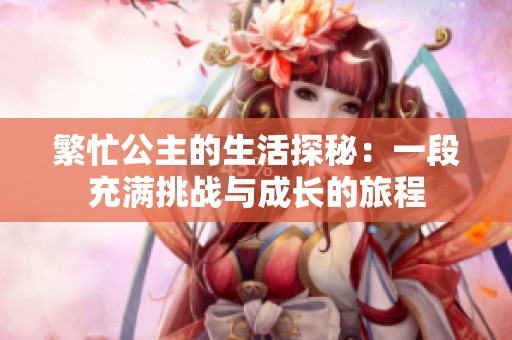 繁忙公主的生活探秘：一段充满挑战与成长的旅程