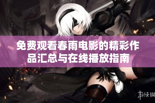 免费观看春雨电影的精彩作品汇总与在线播放指南