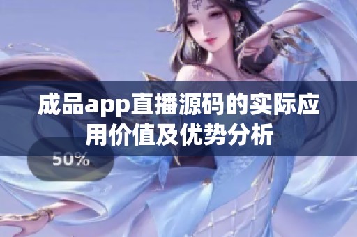 成品app直播源码的实际应用价值及优势分析