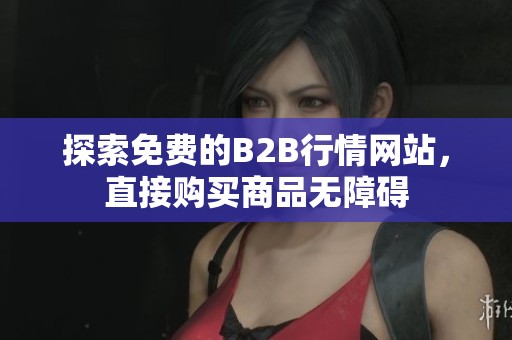 探索免费的B2B行情网站，直接购买商品无障碍