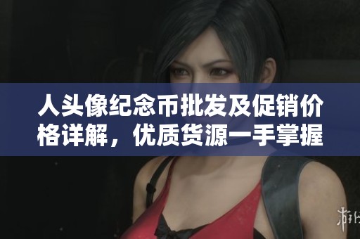 人头像纪念币批发及促销价格详解，优质货源一手掌握