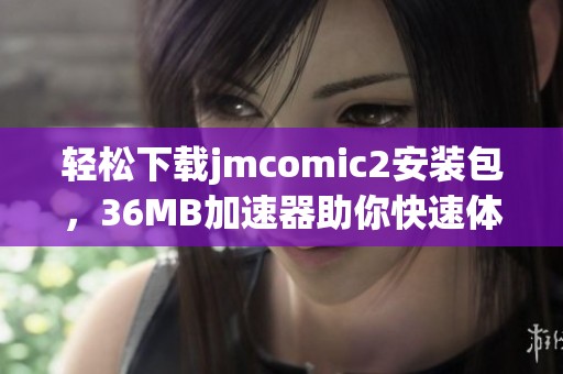 轻松下载jmcomic2安装包，36MB加速器助你快速体验优质内容