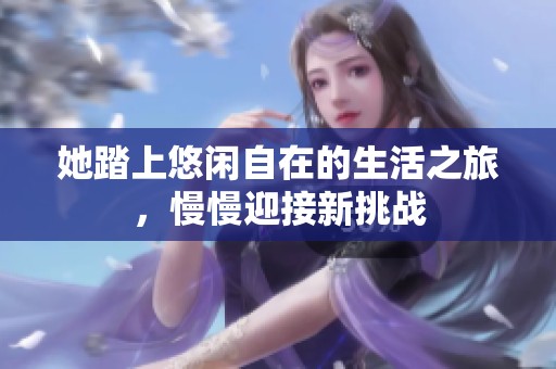 她踏上悠闲自在的生活之旅，慢慢迎接新挑战