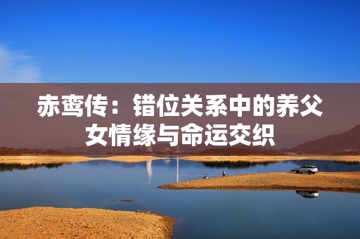 赤鸾传：错位关系中的养父女情缘与命运交织