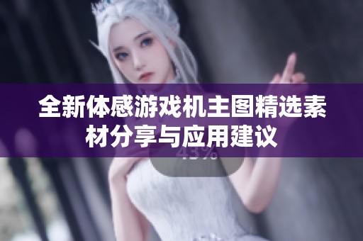 全新体感游戏机主图精选素材分享与应用建议