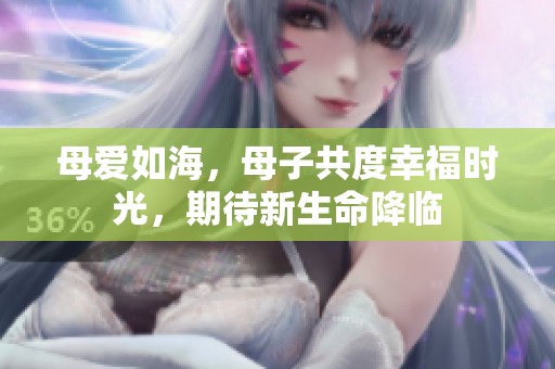 母爱如海，母子共度幸福时光，期待新生命降临