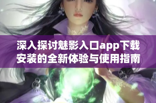深入探讨魅影入口app下载安装的全新体验与使用指南
