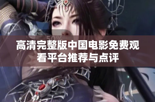 高清完整版中国电影免费观看平台推荐与点评