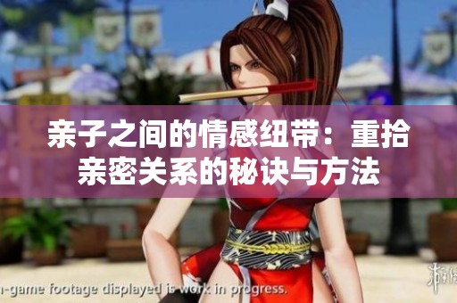 亲子之间的情感纽带：重拾亲密关系的秘诀与方法