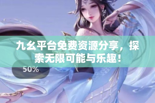 九幺平台免费资源分享，探索无限可能与乐趣！
